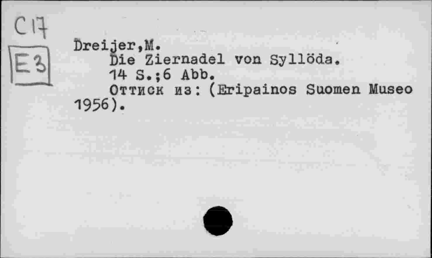 ﻿Cl}
Ëï
Dreiser,M.
Die Ziernadel von Syllöda.
14 S.;6 Abb.
Оттиск из: (fîripainos Suomen Museo 1956).